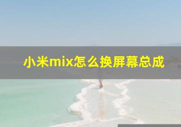 小米mix怎么换屏幕总成