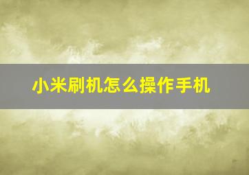 小米刷机怎么操作手机