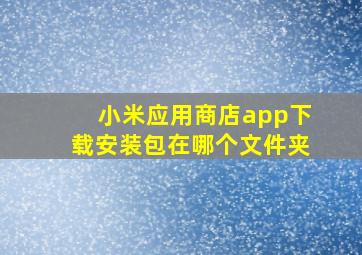 小米应用商店app下载安装包在哪个文件夹