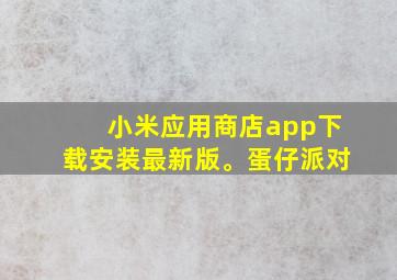 小米应用商店app下载安装最新版。蛋仔派对