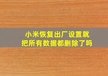 小米恢复出厂设置就把所有数据都删除了吗