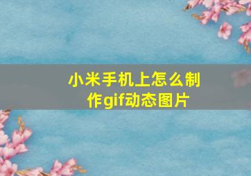 小米手机上怎么制作gif动态图片