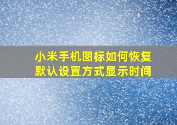 小米手机图标如何恢复默认设置方式显示时间