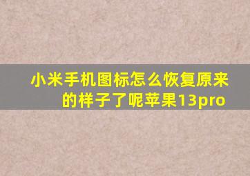 小米手机图标怎么恢复原来的样子了呢苹果13pro