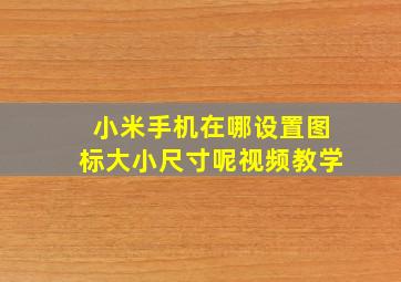 小米手机在哪设置图标大小尺寸呢视频教学