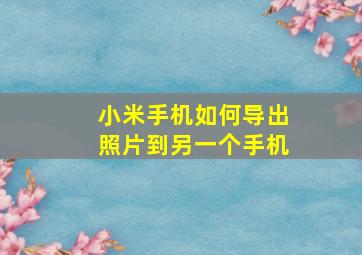 小米手机如何导出照片到另一个手机