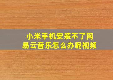 小米手机安装不了网易云音乐怎么办呢视频