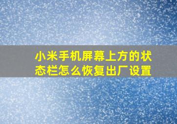 小米手机屏幕上方的状态栏怎么恢复出厂设置