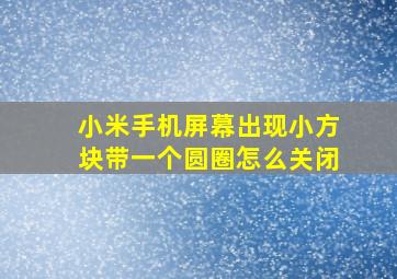 小米手机屏幕出现小方块带一个圆圈怎么关闭