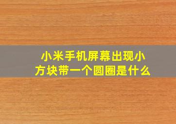 小米手机屏幕出现小方块带一个圆圈是什么