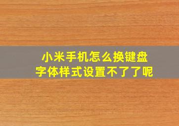 小米手机怎么换键盘字体样式设置不了了呢