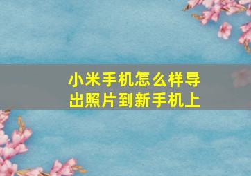 小米手机怎么样导出照片到新手机上