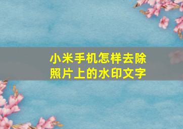 小米手机怎样去除照片上的水印文字