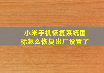 小米手机恢复系统图标怎么恢复出厂设置了