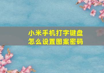 小米手机打字键盘怎么设置图案密码