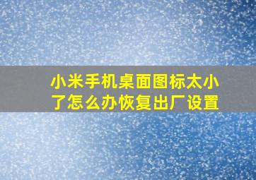 小米手机桌面图标太小了怎么办恢复出厂设置