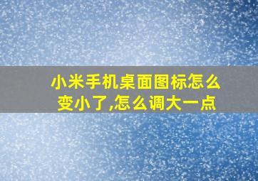 小米手机桌面图标怎么变小了,怎么调大一点