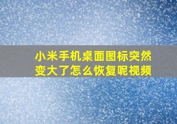 小米手机桌面图标突然变大了怎么恢复呢视频