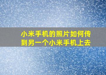 小米手机的照片如何传到另一个小米手机上去