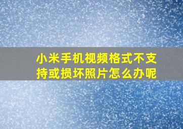 小米手机视频格式不支持或损坏照片怎么办呢