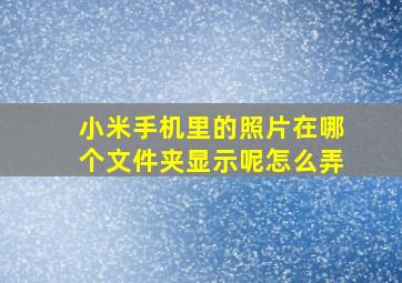 小米手机里的照片在哪个文件夹显示呢怎么弄