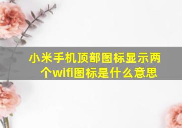 小米手机顶部图标显示两个wifi图标是什么意思