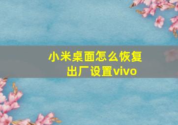 小米桌面怎么恢复出厂设置vivo