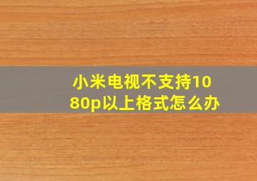 小米电视不支持1080p以上格式怎么办