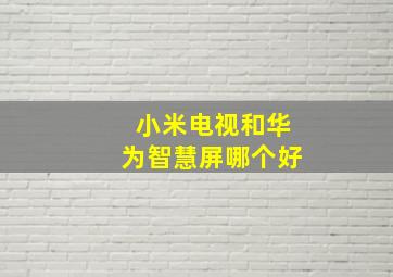 小米电视和华为智慧屏哪个好