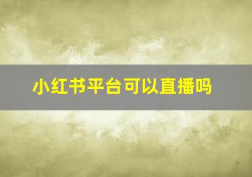 小红书平台可以直播吗