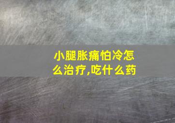 小腿胀痛怕冷怎么治疗,吃什么药