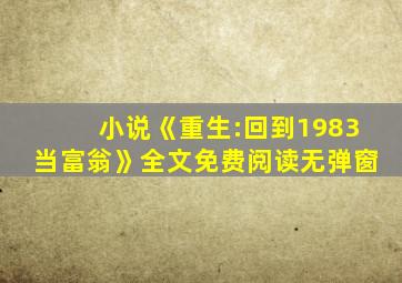 小说《重生:回到1983当富翁》全文免费阅读无弹窗