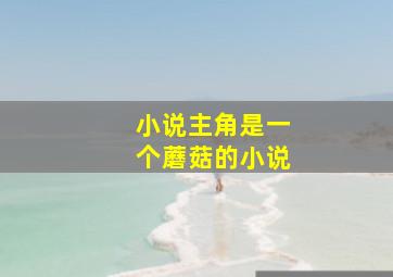 小说主角是一个蘑菇的小说