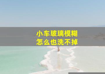 小车玻璃模糊怎么也洗不掉