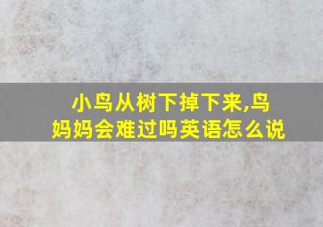 小鸟从树下掉下来,鸟妈妈会难过吗英语怎么说