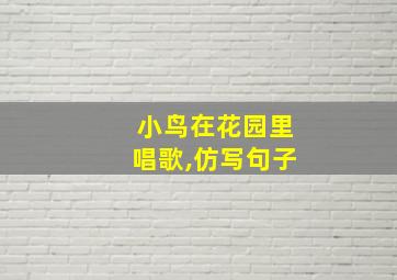 小鸟在花园里唱歌,仿写句子