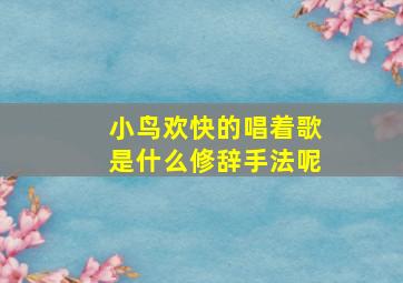 小鸟欢快的唱着歌是什么修辞手法呢