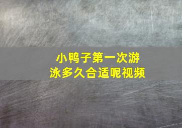 小鸭子第一次游泳多久合适呢视频