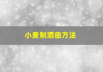 小麦制酒曲方法