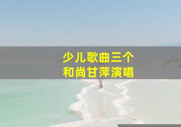 少儿歌曲三个和尚甘萍演唱