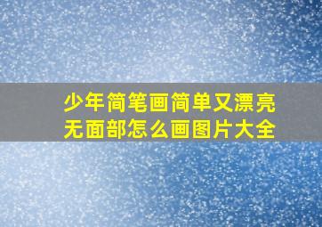 少年简笔画简单又漂亮无面部怎么画图片大全