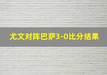 尤文对阵巴萨3-0比分结果