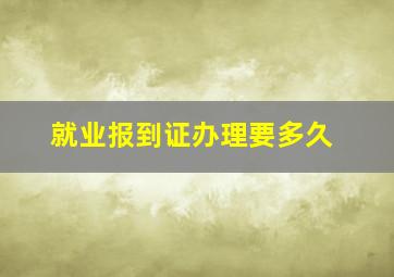 就业报到证办理要多久