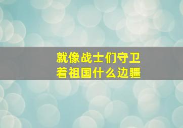 就像战士们守卫着祖国什么边疆