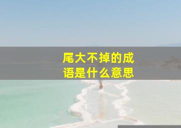 尾大不掉的成语是什么意思