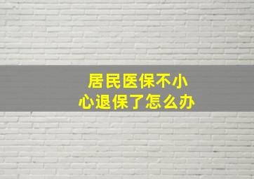 居民医保不小心退保了怎么办