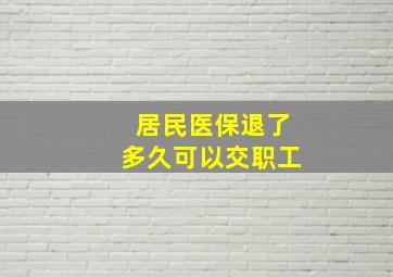 居民医保退了多久可以交职工