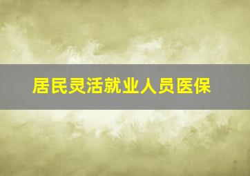 居民灵活就业人员医保