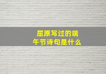 屈原写过的端午节诗句是什么