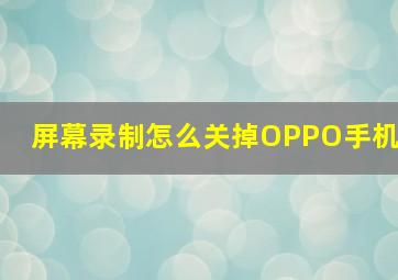 屏幕录制怎么关掉OPPO手机